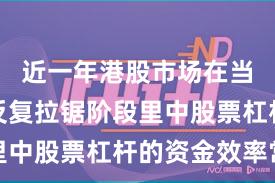 近一年港股市场在当前指数反复拉锯阶段里中股票杠杆的资金效率常