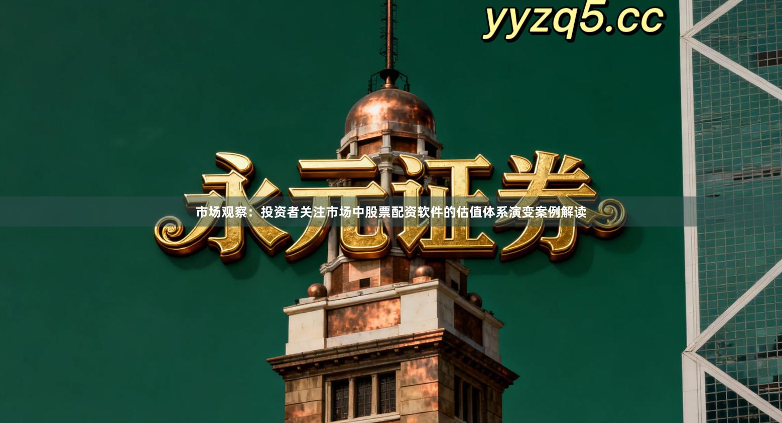 市场观察:投资者关注市场中股票配资软件的估值体系演变案例解读