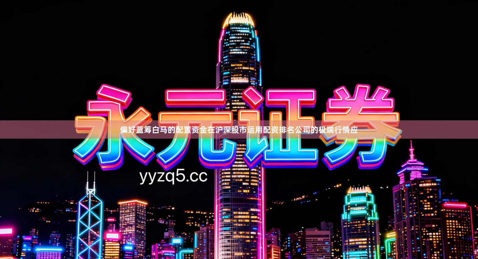 偏好蓝筹白马的配置资金在沪深股市运用配资排名公司的极端行情应