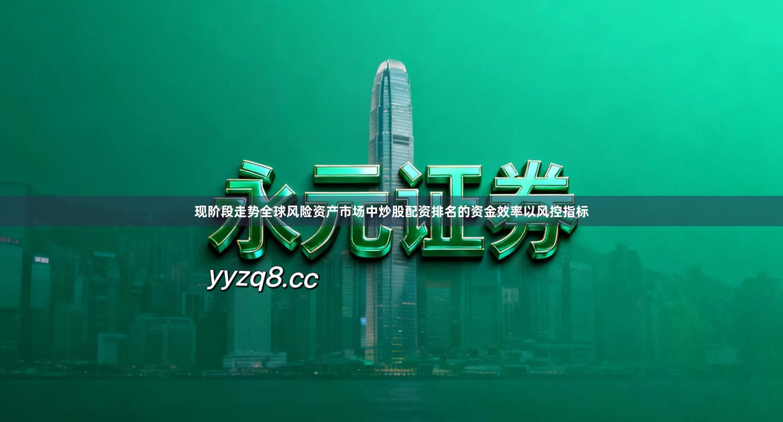 现阶段走势全球风险资产市场中炒股配资排名的资金效率以风控指标