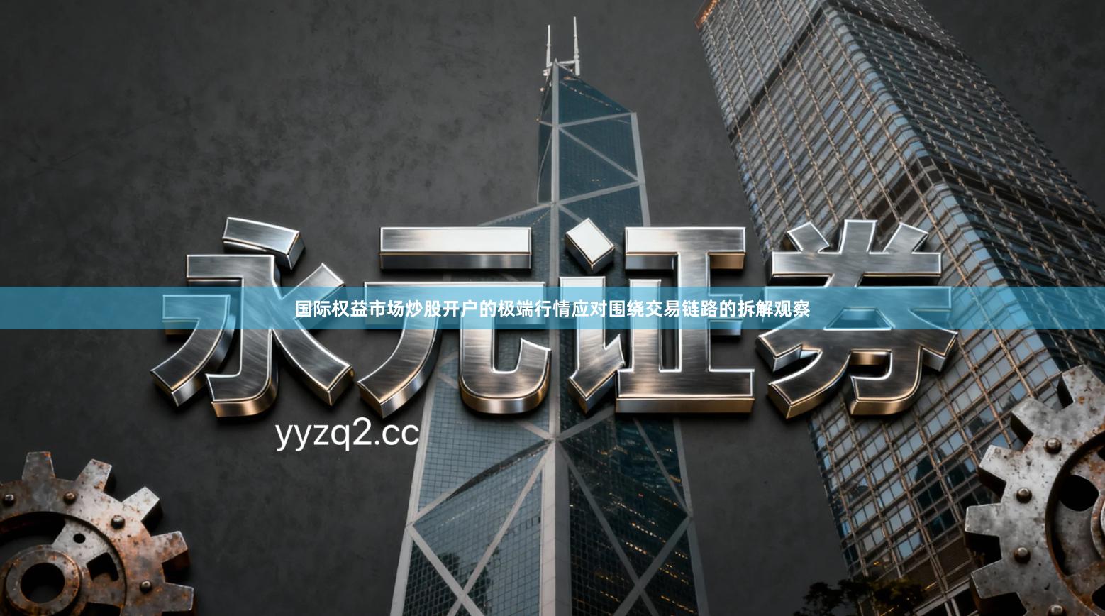 国际权益市场炒股开户的极端行情应对围绕交易链路的拆解观察