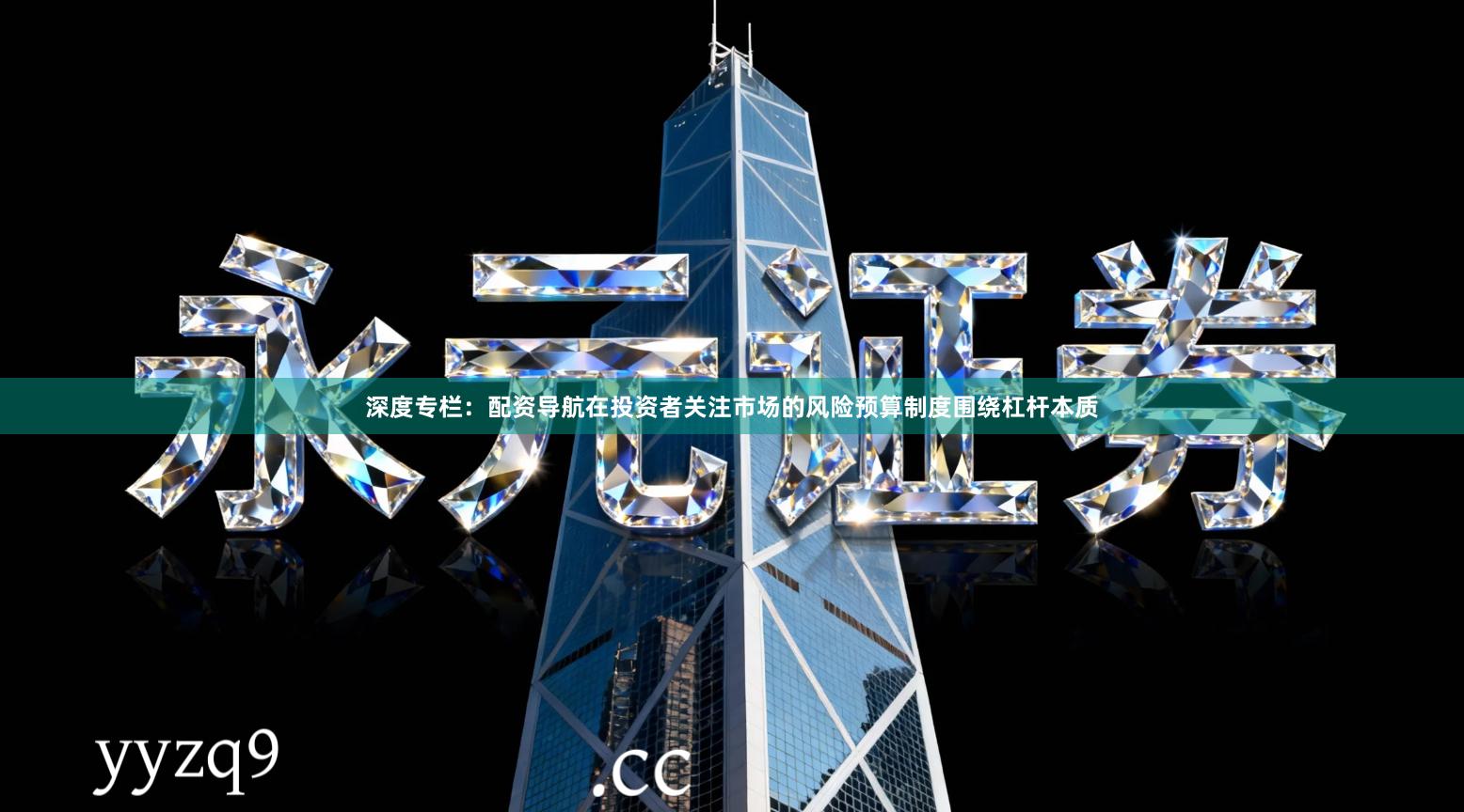 深度专栏：配资导航在投资者关注市场的风险预算制度围绕杠杆本质