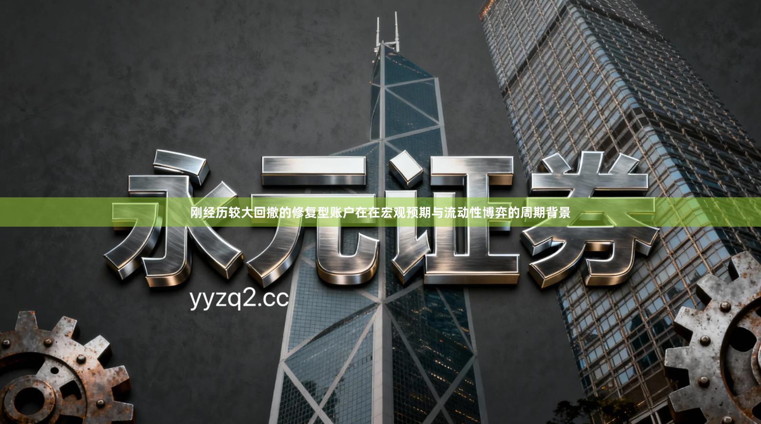 刚经历较大回撤的修复型账户在在宏观预期与流动性博弈的周期背景