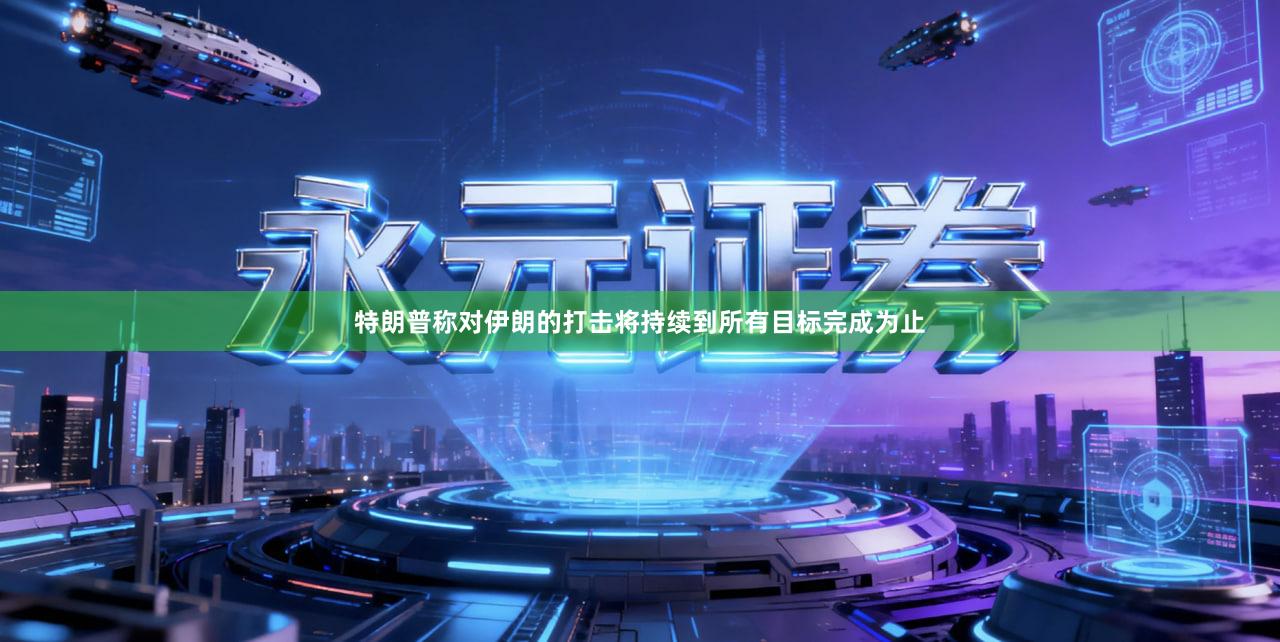 特朗普称对伊朗的打击将持续到所有目标完成为止