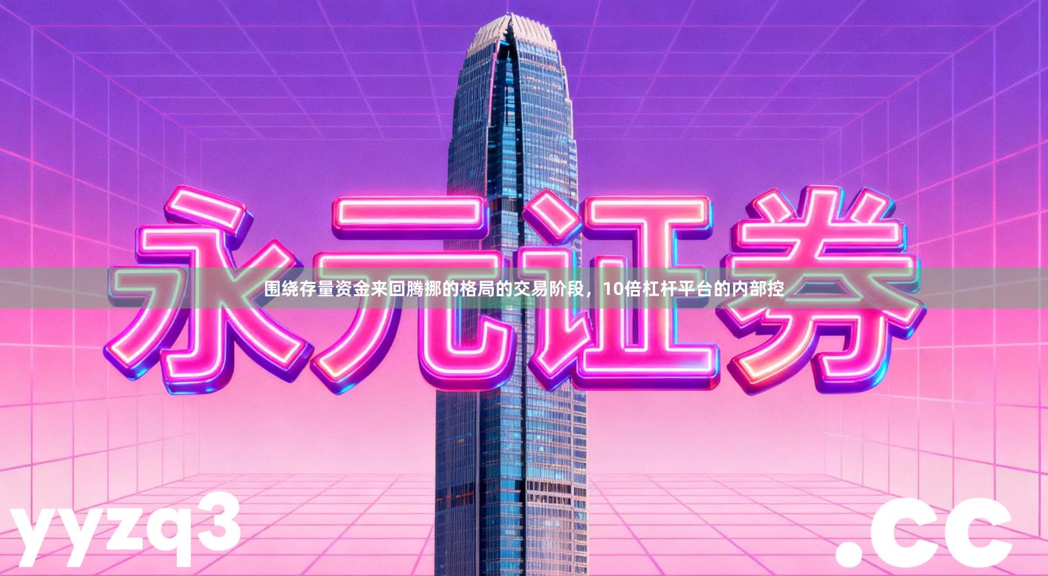 围绕存量资金来回腾挪的格局的交易阶段，10倍杠杆平台的内部控