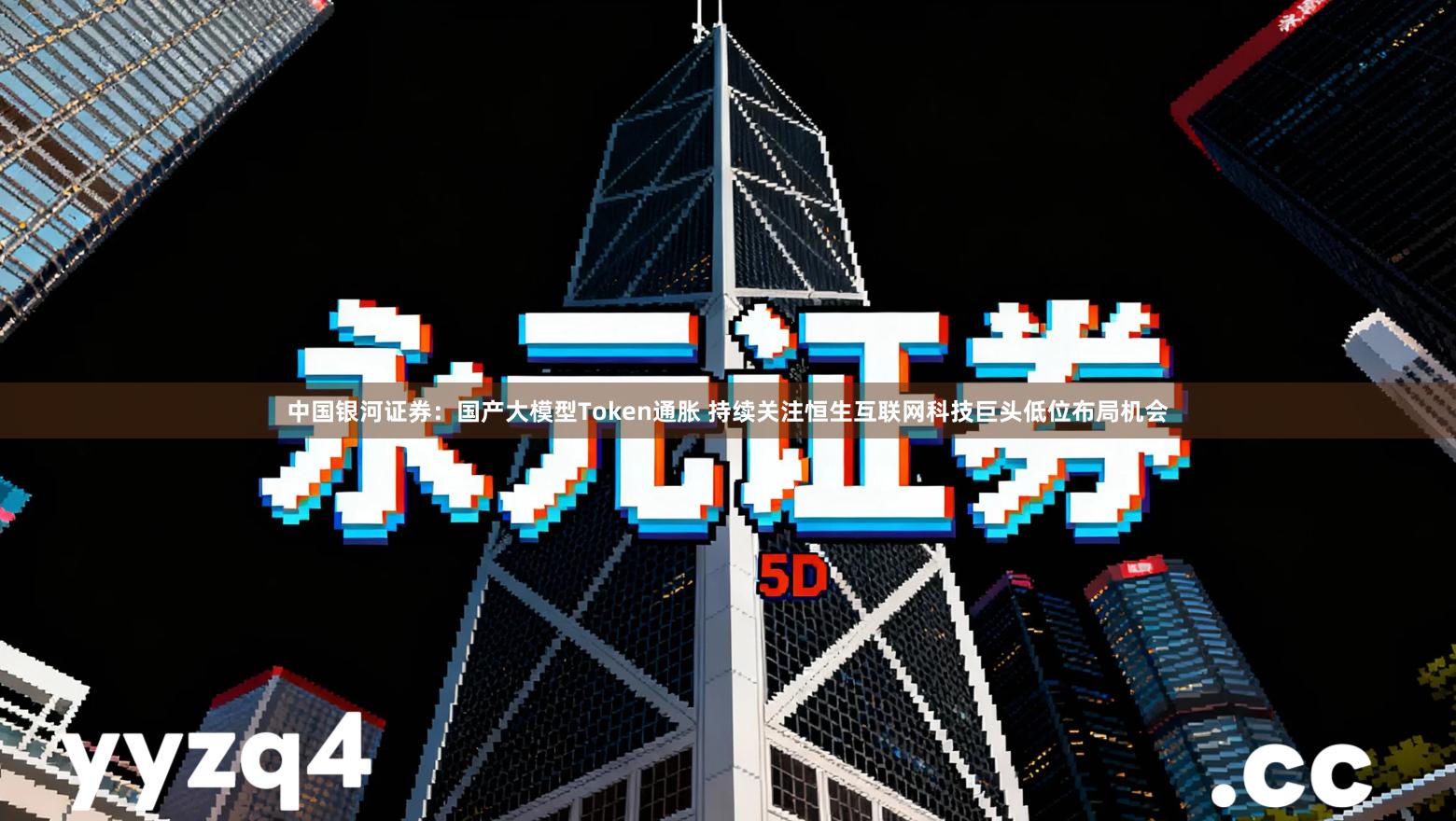 中国银河证券：国产大模型Token通胀 持续关注恒生互联网科技巨头低位布局机会