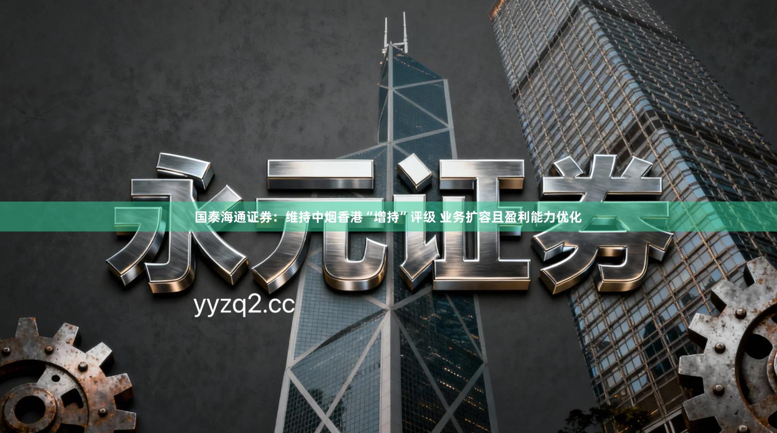 国泰海通证券：维持中烟香港“增持”评级 业务扩容且盈利能力优化